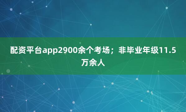 配资平台app2900余个考场；非毕业年级11.5万余人