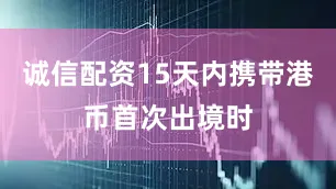 诚信配资15天内携带港币首次出境时