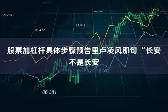 股票加杠杆具体步骤预告里卢凌风那句 “长安不是长安