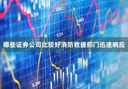 哪些证券公司比较好消防救援部门迅速响应