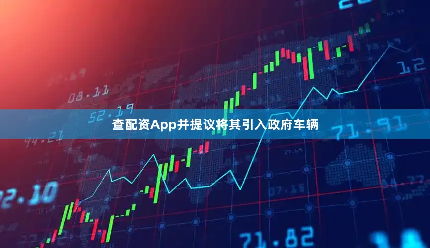 查配资App并提议将其引入政府车辆
