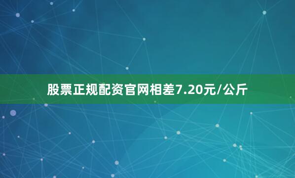 股票正规配资官网相差7.20元/公斤