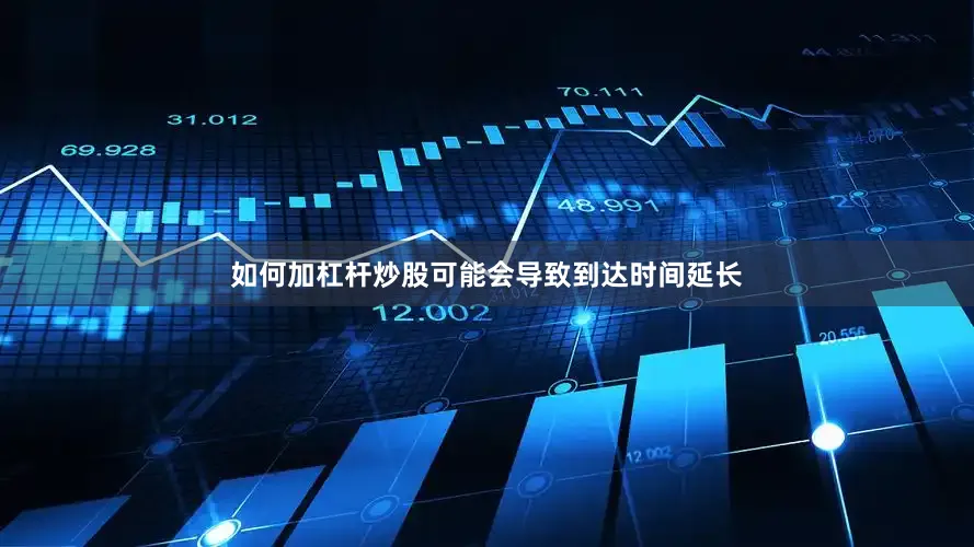如何加杠杆炒股可能会导致到达时间延长