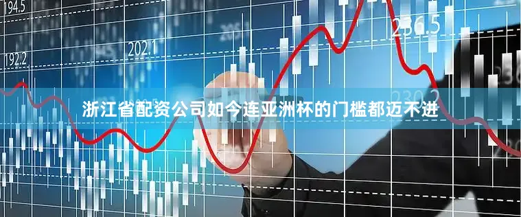浙江省配资公司如今连亚洲杯的门槛都迈不进
