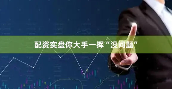 配资实盘你大手一挥“没问题”