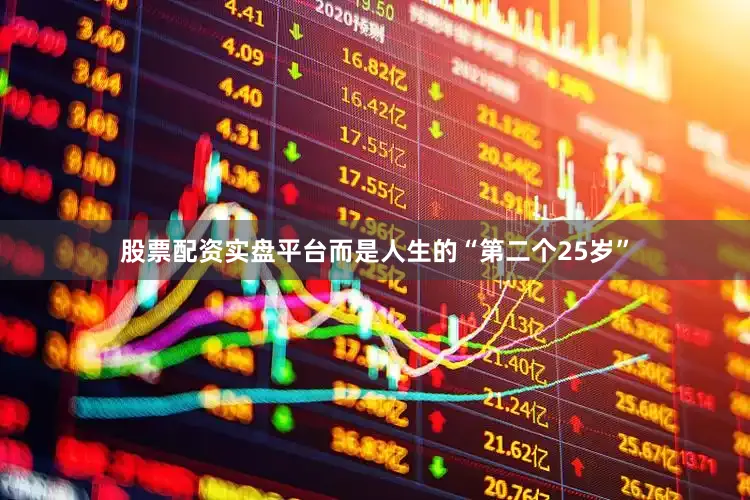 股票配资实盘平台而是人生的“第二个25岁”