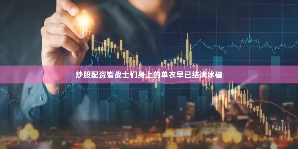 炒股配资皆战士们身上的单衣早已结满冰碴