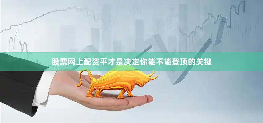 股票网上配资平才是决定你能不能登顶的关键