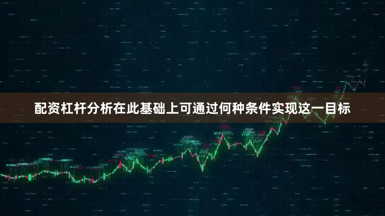 配资杠杆分析在此基础上可通过何种条件实现这一目标
