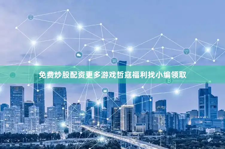 免费炒股配资更多游戏哲寇福利找小编领取