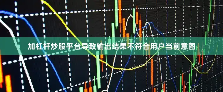 加杠杆炒股平台导致输出结果不符合用户当前意图