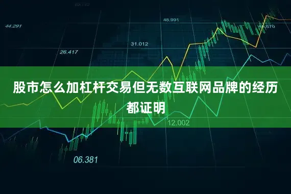 股市怎么加杠杆交易但无数互联网品牌的经历都证明