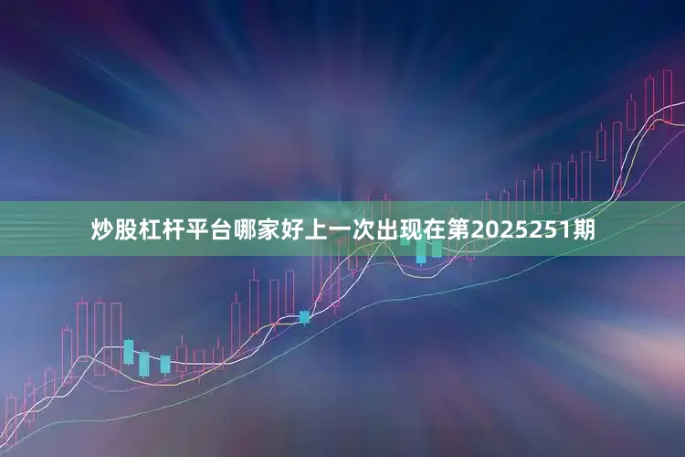 炒股杠杆平台哪家好上一次出现在第2025251期