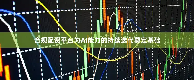 合规配资平台为AI能力的持续迭代奠定基础