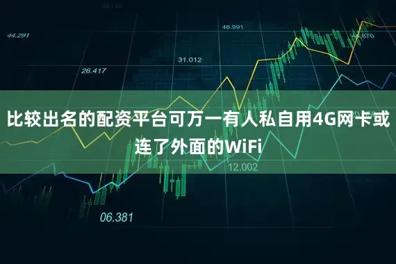 比较出名的配资平台可万一有人私自用4G网卡或连了外面的WiFi