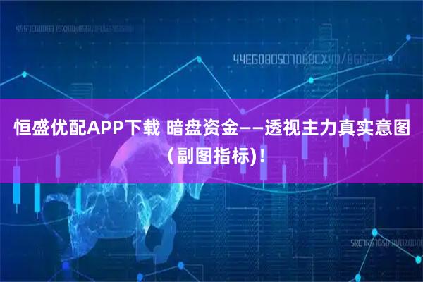 恒盛优配APP下载 暗盘资金——透视主力真实意图（副图指标)！