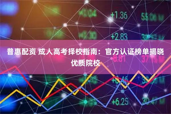 普惠配资 成人高考择校指南:官方认证榜单揭晓优质院校