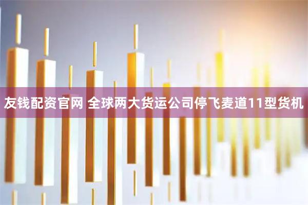友钱配资官网 全球两大货运公司停飞麦道11型货机