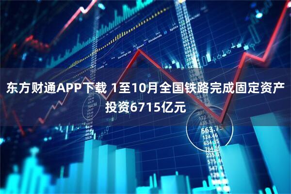 东方财通APP下载 1至10月全国铁路完成固定资产投资6715亿元
