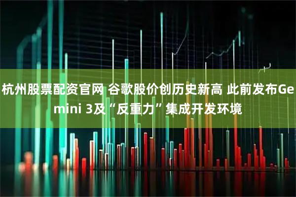 杭州股票配资官网 谷歌股价创历史新高 此前发布Gemini 3及“反重力”集成开发环境