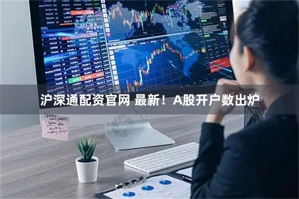 沪深通配资官网 最新！A股开户数出炉