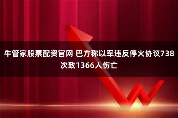 牛管家股票配资官网 巴方称以军违反停火协议738次致1366人伤亡
