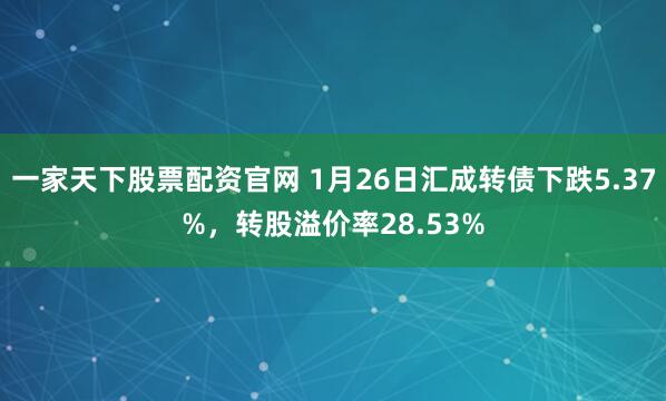 一家天下股票配资官网 1月26日汇成转债下跌5.37%，转股溢价率28.53%