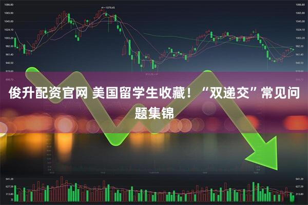 俊升配资官网 美国留学生收藏！“双递交”常见问题集锦