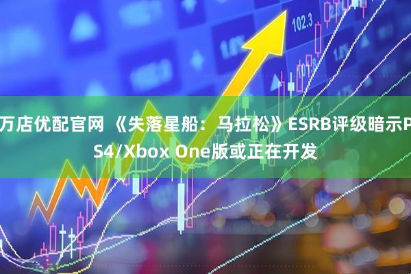 万店优配官网 《失落星船：马拉松》ESRB评级暗示PS4/Xbox One版或正在开发