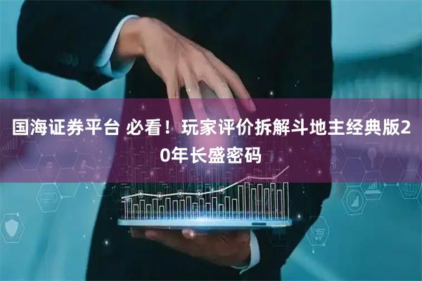 国海证券平台 必看！玩家评价拆解斗地主经典版20年长盛密码