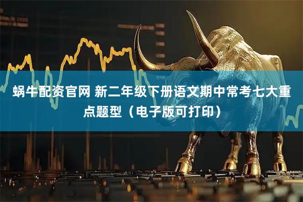 蜗牛配资官网 新二年级下册语文期中常考七大重点题型（电子版可打印）