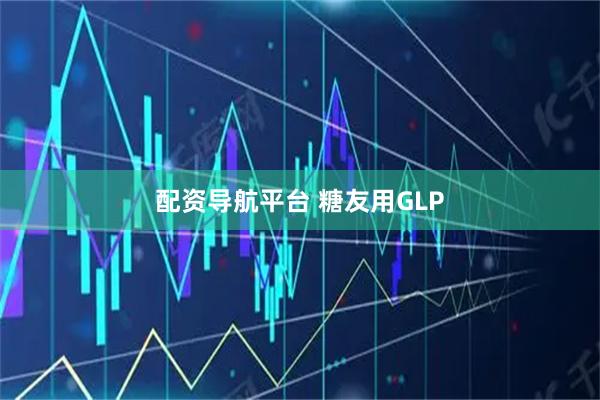 配资导航平台 糖友用GLP