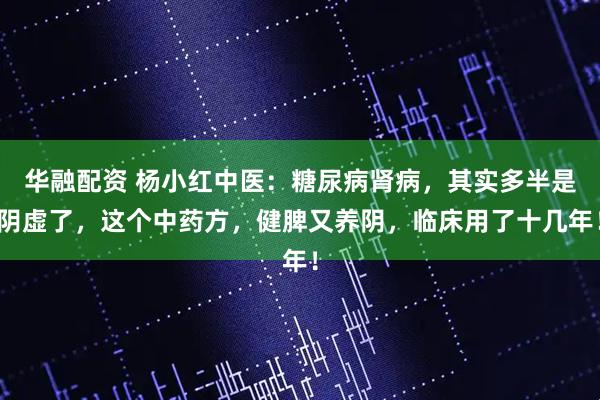 华融配资 杨小红中医：糖尿病肾病，其实多半是阴虚了，这个中药方，健脾又养阴，临床用了十几年！