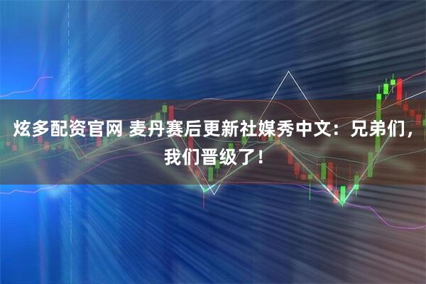 炫多配资官网 麦丹赛后更新社媒秀中文:兄弟们,我们晋级了!